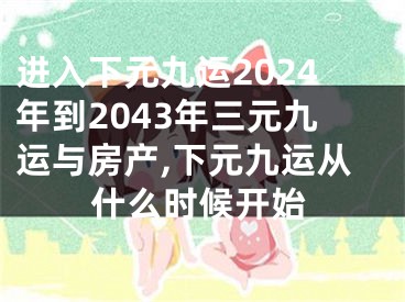 进入下元九运2024年到2043年三元九运与房产,下元九运从什么时候开始