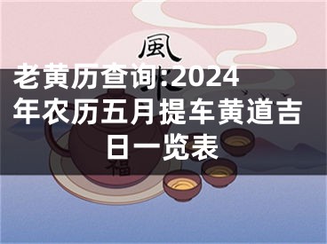 老黄历查询:2024年农历五月提车黄道吉日一览表