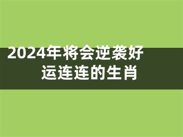 2024年将会逆袭好运连连的生肖