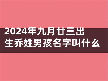 2024年九月廿三出生乔姓男孩名字叫什么