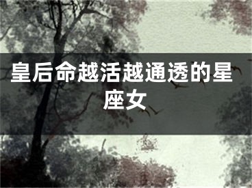 皇后命越活越通透的星座女