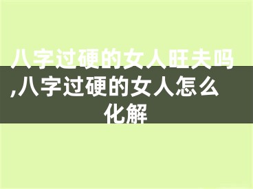 八字过硬的女人旺夫吗,八字过硬的女人怎么化解