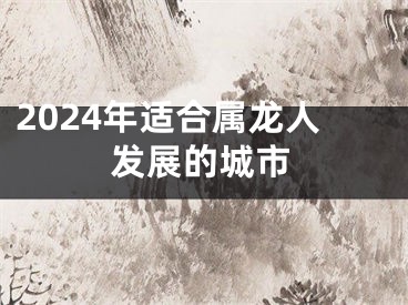 2024年适合属龙人发展的城市