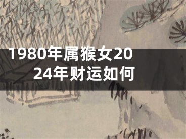 1980年属猴女2024年财运如何