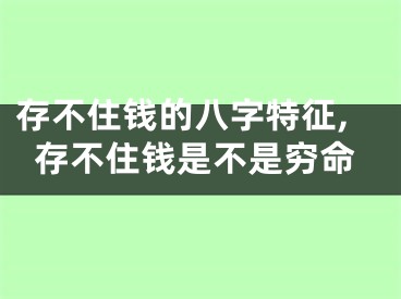 存不住钱的八字特征,存不住钱是不是穷命