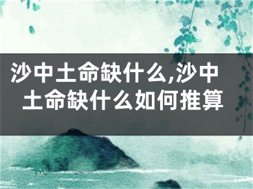 沙中土命缺什么,沙中土命缺什么如何推算