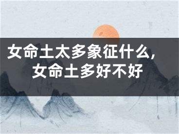 女命土太多象征什么,女命土多好不好