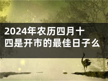 2024年农历四月十四是开市的最佳日子么