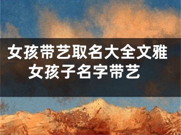 女孩带艺取名大全文雅 女孩子名字带艺