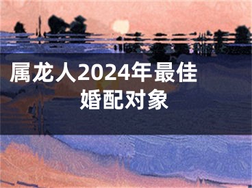 属龙人2024年最佳婚配对象