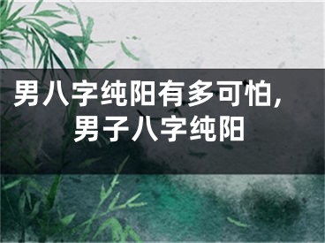 男八字纯阳有多可怕,男子八字纯阳
