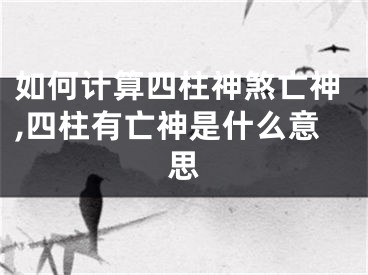 如何计算四柱神煞亡神,四柱有亡神是什么意思