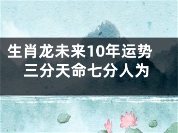 生肖龙未来10年运势三分天命七分人为