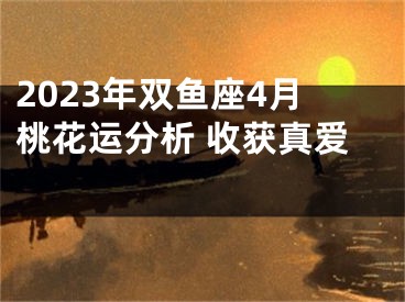 2023年双鱼座4月桃花运分析 收获真爱 　　