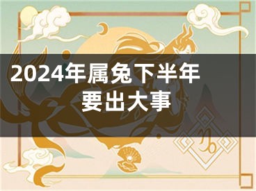 2024年属兔下半年要出大事