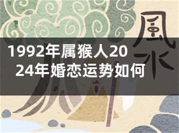 1992年属猴人2024年婚恋运势如何