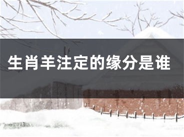 生肖羊注定的缘分是谁