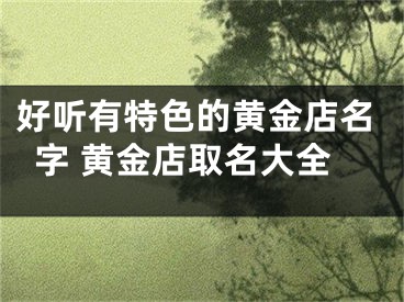 好听有特色的黄金店名字 黄金店取名大全