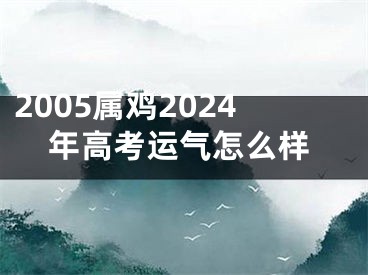 2005属鸡2024年高考运气怎么样