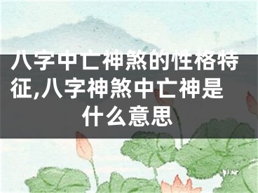八字中亡神煞的性格特征,八字神煞中亡神是什么意思