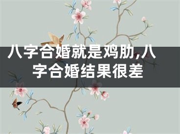 八字合婚就是鸡肋,八字合婚结果很差