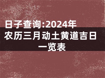 日子查询:2024年农历三月动土黄道吉日一览表
