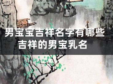 男宝宝吉祥名字有哪些 吉祥的男宝乳名