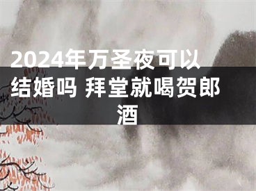 2024年万圣夜可以结婚吗 拜堂就喝贺郎酒