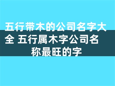 五行带木的公司名字大全 五行属木字公司名称最旺的字