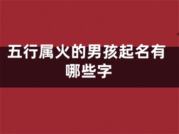 五行属火的男孩起名有哪些字