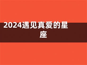2024遇见真爱的星座