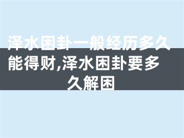 泽水困卦一般经历多久能得财,泽水困卦要多久解困