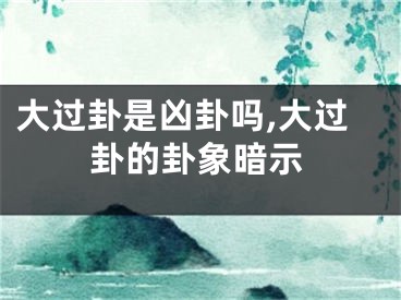 大过卦是凶卦吗,大过卦的卦象暗示