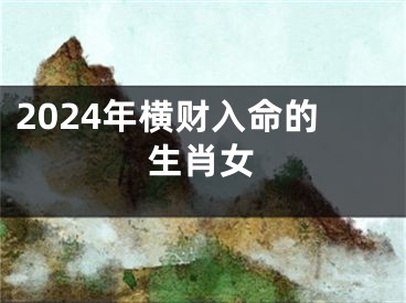 2024年横财入命的生肖女