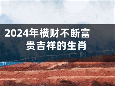2024年横财不断富贵吉祥的生肖