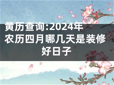 黄历查询:2024年农历四月哪几天是装修好日子