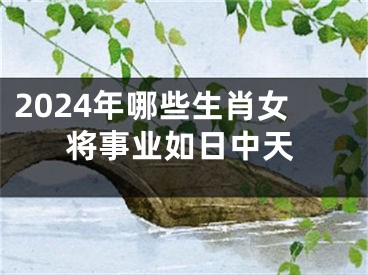 2024年哪些生肖女将事业如日中天