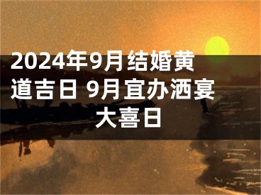 2024年9月结婚黄道吉日 9月宜办洒宴大喜日