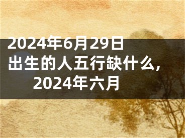 2024年6月29日出生的人五行缺什么,2024年六月