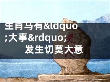生肖马有&ldquo;大事&rdquo;发生切莫大意