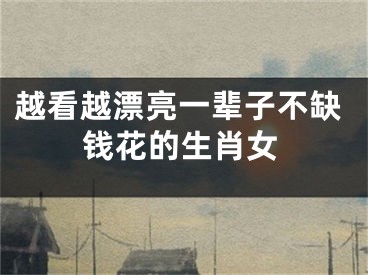 越看越漂亮一辈子不缺钱花的生肖女