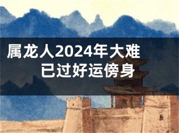 属龙人2024年大难已过好运傍身