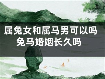 属兔女和属马男可以吗 兔马婚姻长久吗