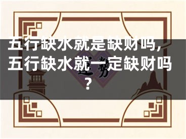 五行缺水就是缺财吗,五行缺水就一定缺财吗?
