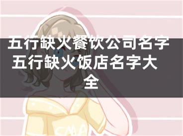 五行缺火餐饮公司名字 五行缺火饭店名字大全