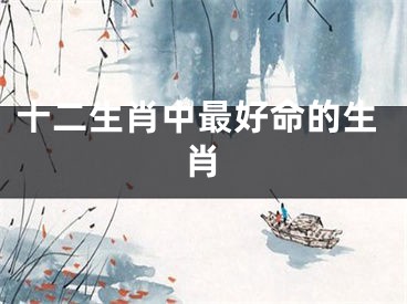 十二生肖中最好命的生肖