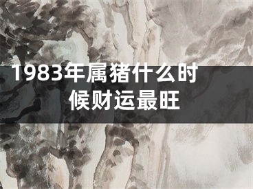 1983年属猪什么时候财运最旺