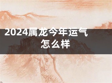 2024属龙今年运气怎么样