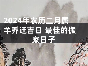 2024年农历二月属羊乔迁吉日 最佳的搬家日子