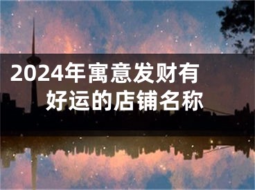2024年寓意发财有好运的店铺名称